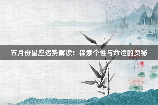 五月份星座运势解读：探索个性与命运的奥秘