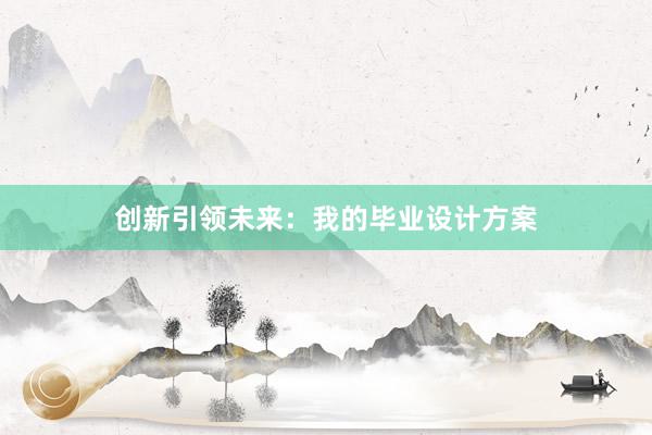 创新引领未来：我的毕业设计方案