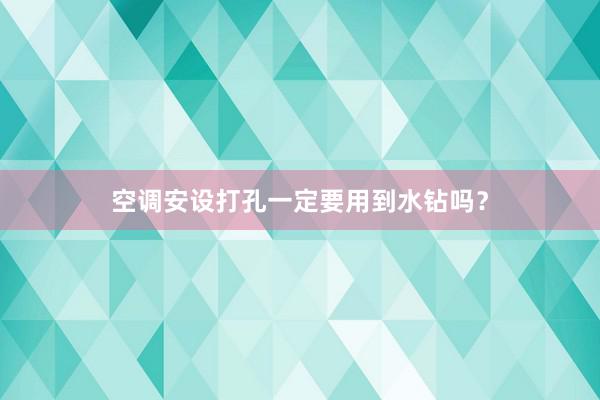 空调安设打孔一定要用到水钻吗？